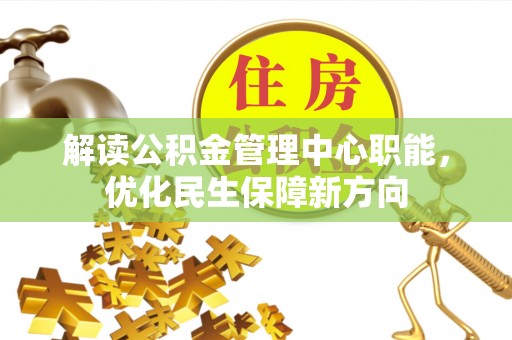 牡丹江解读公积金管理中心职能，优化民生保障新方向