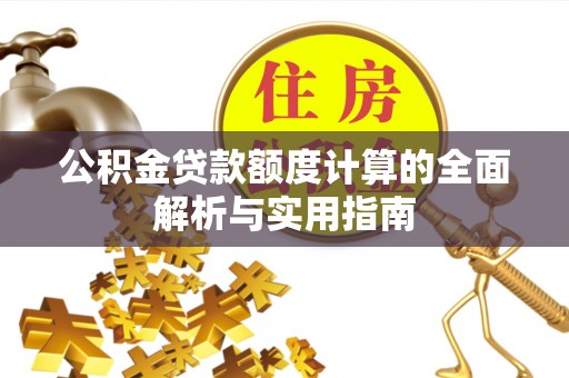 牡丹江公积金贷款额度计算的全面解析与实用指南