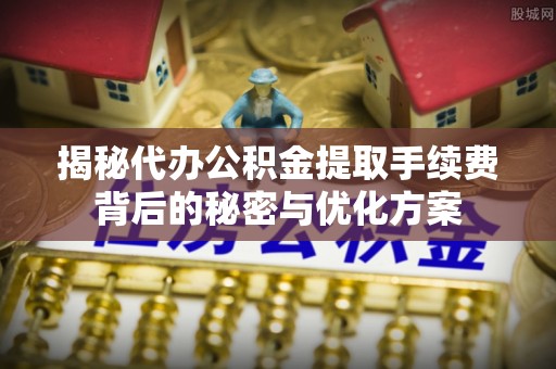 牡丹江揭秘代办公积金提取手续费背后的秘密与优化方案