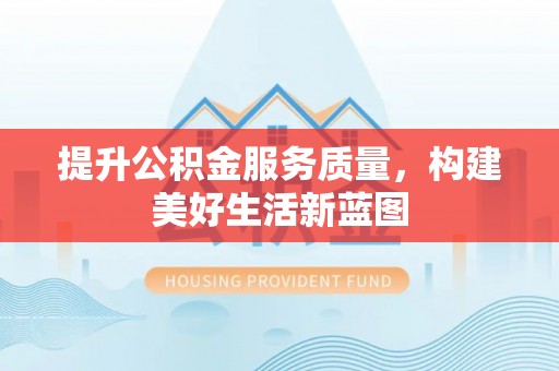 牡丹江提升公积金服务质量，构建美好生活新蓝图