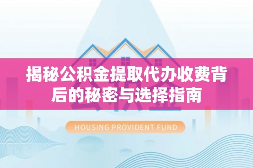 牡丹江揭秘公积金提取代办收费背后的秘密与选择指南