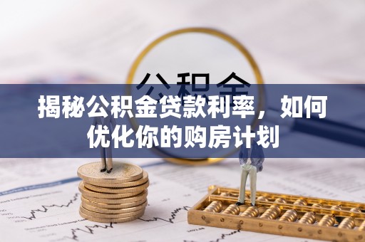 牡丹江揭秘公积金贷款利率，如何优化你的购房计划