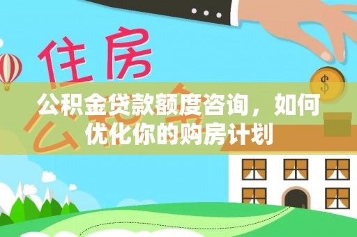 牡丹江公积金贷款额度咨询，如何优化你的购房计划