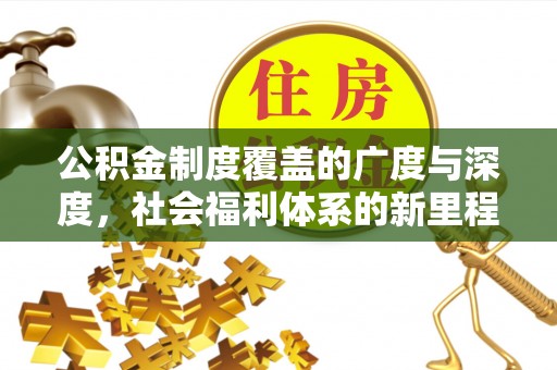 牡丹江公积金制度覆盖的广度与深度，社会福利体系的新里程碑