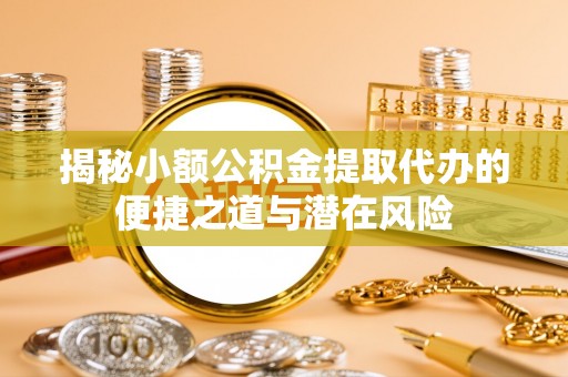 牡丹江揭秘小额公积金提取代办的便捷之道与潜在风险