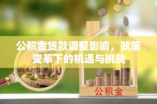 牡丹江公积金贷款调整影响，政策变革下的机遇与挑战