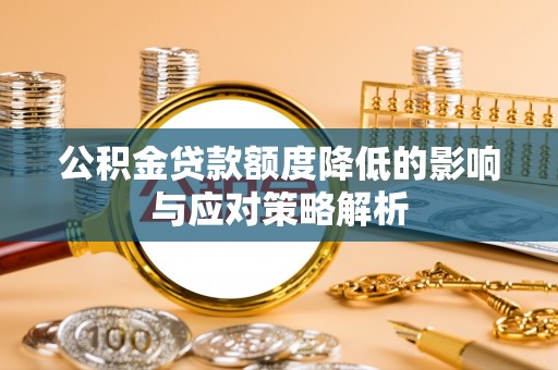 牡丹江公积金贷款额度降低的影响与应对策略解析