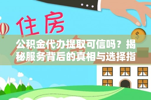 牡丹江公积金代办提取可信吗？揭秘服务背后的真相与选择指南