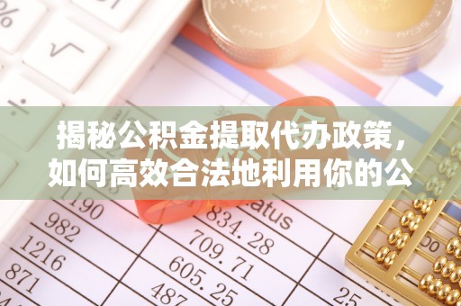 牡丹江揭秘公积金提取代办政策，如何高效合法地利用你的公积金