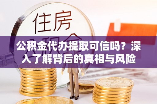 牡丹江公积金代办提取可信吗？深入了解背后的真相与风险