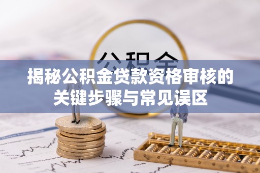 牡丹江揭秘公积金贷款资格审核的关键步骤与常见误区