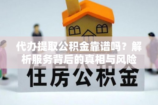 牡丹江代办提取公积金靠谱吗？解析服务背后的真相与风险