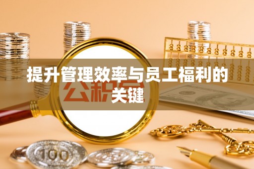 牡丹江提升管理效率与员工福利的关键