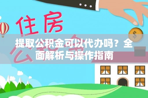 牡丹江提取公积金可以代办吗？全面解析与操作指南