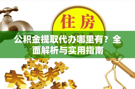 牡丹江公积金提取代办哪里有？全面解析与实用指南