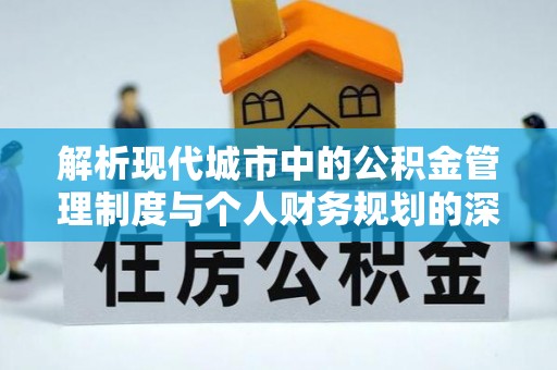 牡丹江解析现代城市中的公积金管理制度与个人财务规划的深度关联