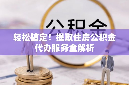 牡丹江轻松搞定！提取住房公积金代办服务全解析