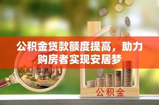 牡丹江公积金贷款额度提高，助力购房者实现安居梦