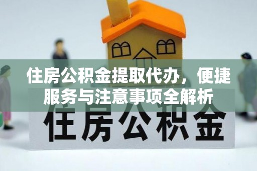 牡丹江住房公积金提取代办，便捷服务与注意事项全解析