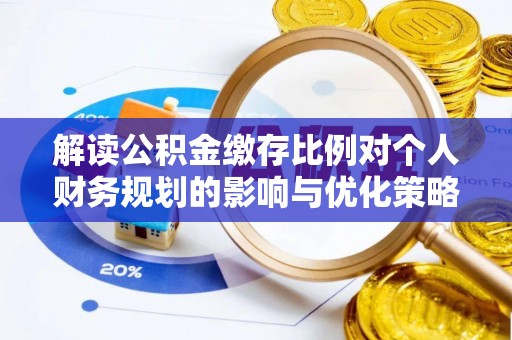 牡丹江解读公积金缴存比例对个人财务规划的影响与优化策略