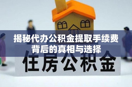 牡丹江揭秘代办公积金提取手续费背后的真相与选择
