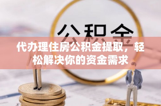 牡丹江代办理住房公积金提取，轻松解决你的资金需求