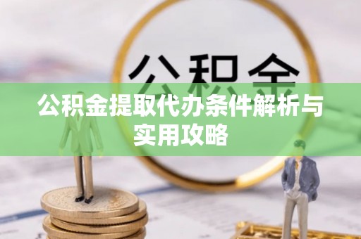 牡丹江公积金提取代办条件解析与实用攻略
