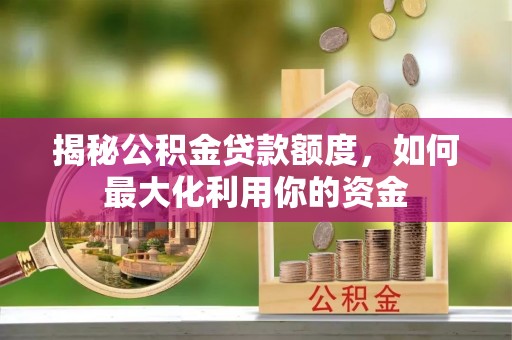牡丹江揭秘公积金贷款额度，如何最大化利用你的资金
