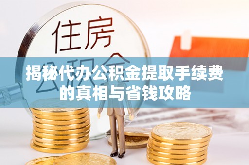 牡丹江揭秘代办公积金提取手续费的真相与省钱攻略