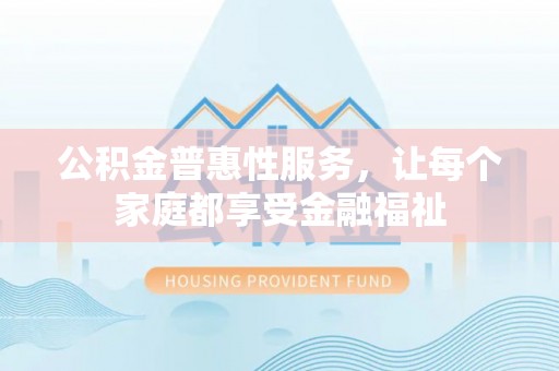 牡丹江公积金普惠性服务，让每个家庭都享受金融福祉