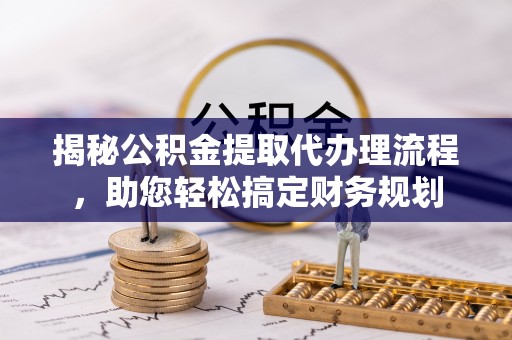牡丹江揭秘公积金提取代办理流程，助您轻松搞定财务规划