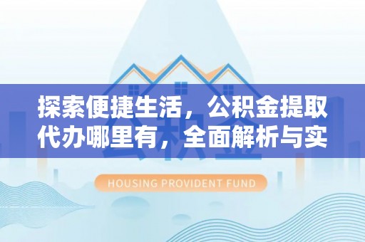 牡丹江探索便捷生活，公积金提取代办哪里有，全面解析与实用指南