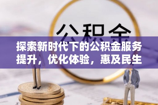 牡丹江探索新时代下的公积金服务提升，优化体验，惠及民生