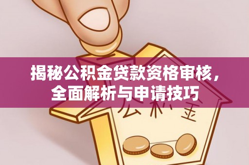 牡丹江揭秘公积金贷款资格审核，全面解析与申请技巧