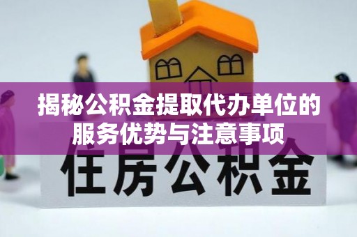 牡丹江揭秘公积金提取代办单位的服务优势与注意事项