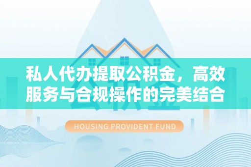 牡丹江私人代办提取公积金，高效服务与合规操作的完美结合