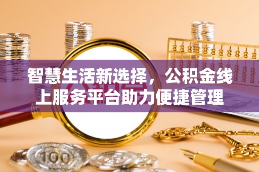 牡丹江智慧生活新选择，公积金线上服务平台助力便捷管理