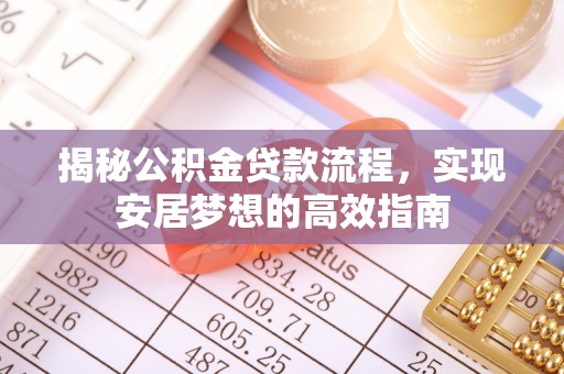 牡丹江揭秘公积金贷款流程，实现安居梦想的高效指南
