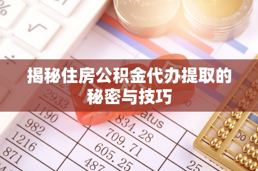 牡丹江揭秘住房公积金代办提取的秘密与技巧