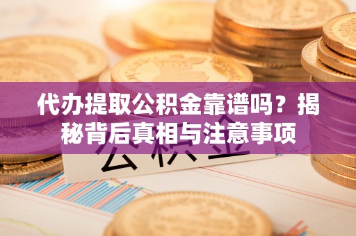牡丹江代办提取公积金靠谱吗？揭秘背后真相与注意事项