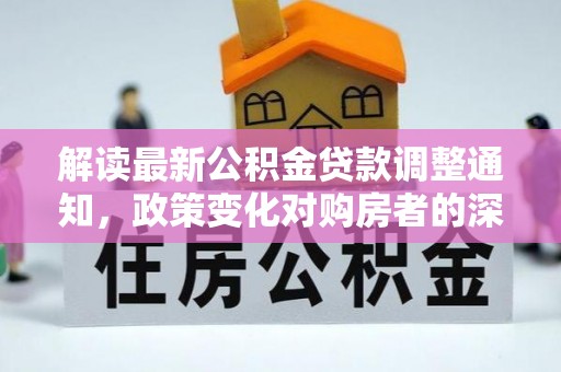 牡丹江解读最新公积金贷款调整通知，政策变化对购房者的深远影响