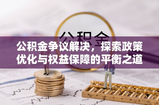 牡丹江公积金争议解决，探索政策优化与权益保障的平衡之道