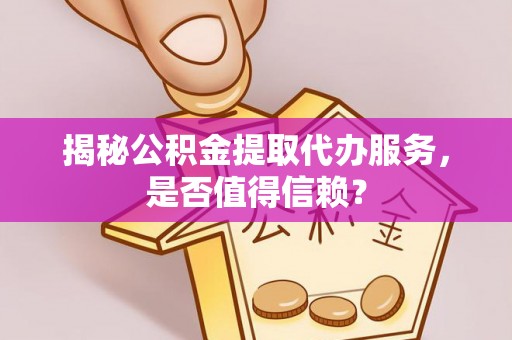 牡丹江揭秘公积金提取代办服务，是否值得信赖？
