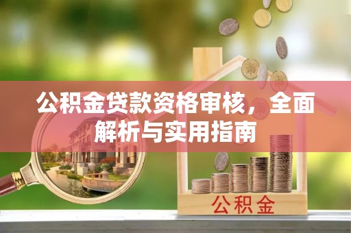 牡丹江公积金贷款资格审核，全面解析与实用指南