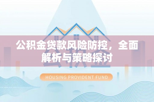 牡丹江公积金贷款风险防控，全面解析与策略探讨
