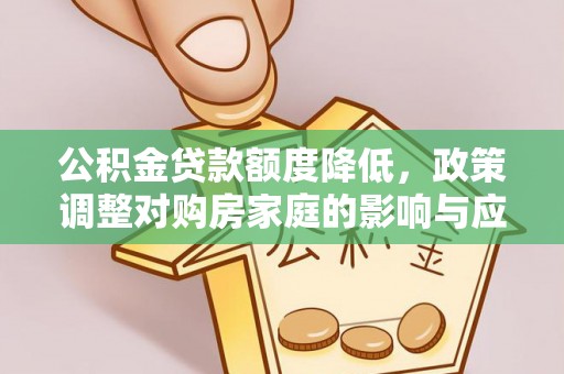 牡丹江公积金贷款额度降低，政策调整对购房家庭的影响与应对策略