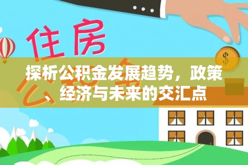 牡丹江探析公积金发展趋势，政策、经济与未来的交汇点