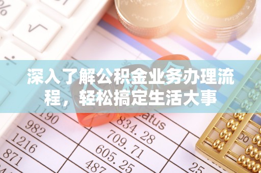 牡丹江深入了解公积金业务办理流程，轻松搞定生活大事