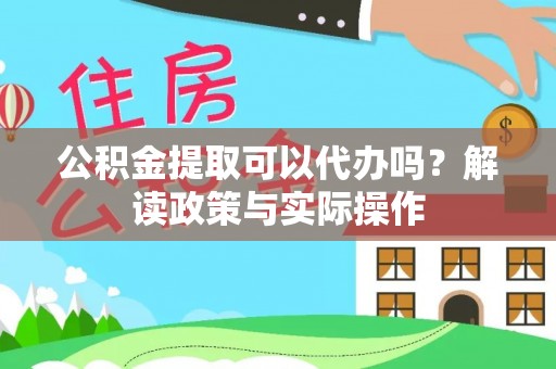 牡丹江公积金提取可以代办吗？解读政策与实际操作