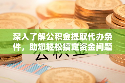 牡丹江深入了解公积金提取代办条件，助您轻松搞定资金问题